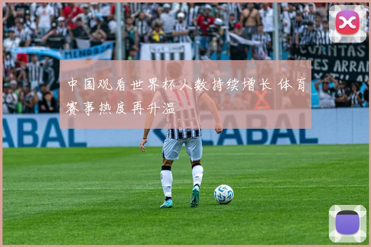 中国观看世界杯人数持续增长 体育赛事热度再升温