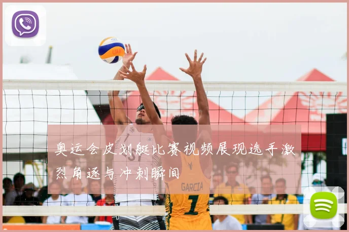 奥运会皮划艇比赛视频展现选手激烈角逐与冲刺瞬间