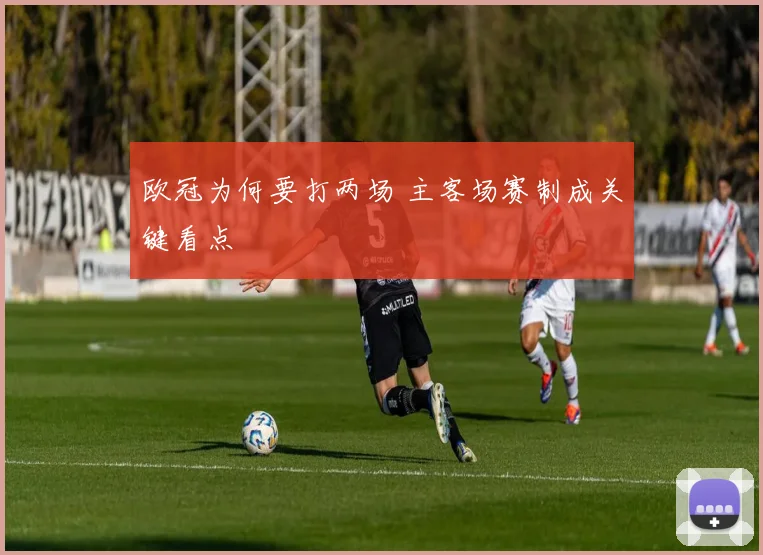 欧冠为何要打两场 主客场赛制成关键看点