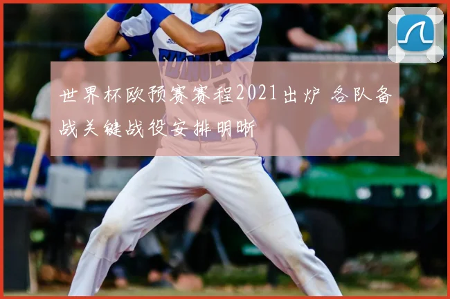 世界杯欧预赛赛程2021出炉 各队备战关键战役安排明晰