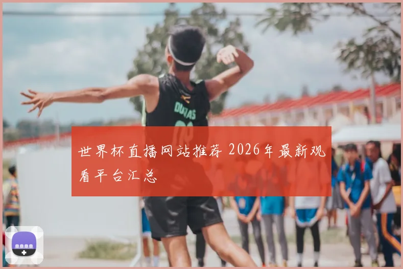 世界杯直播网站推荐 2026年最新观看平台汇总