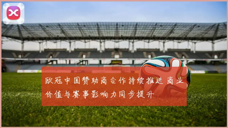 欧冠中国赞助商合作持续推进 商业价值与赛事影响力同步提升
